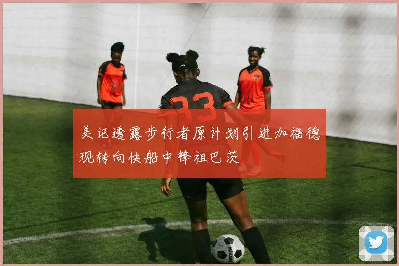 美记透露步行者原计划引进加福德现转向快船中锋祖巴茨