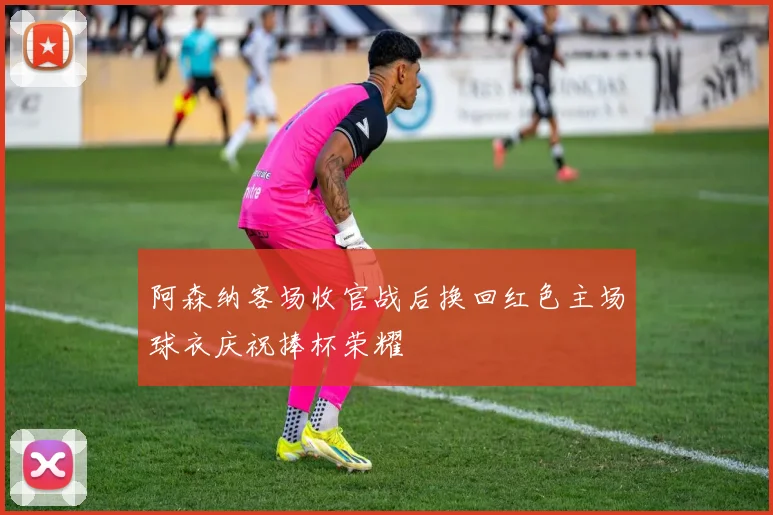 阿森纳客场收官战后换回红色主场球衣庆祝捧杯荣耀