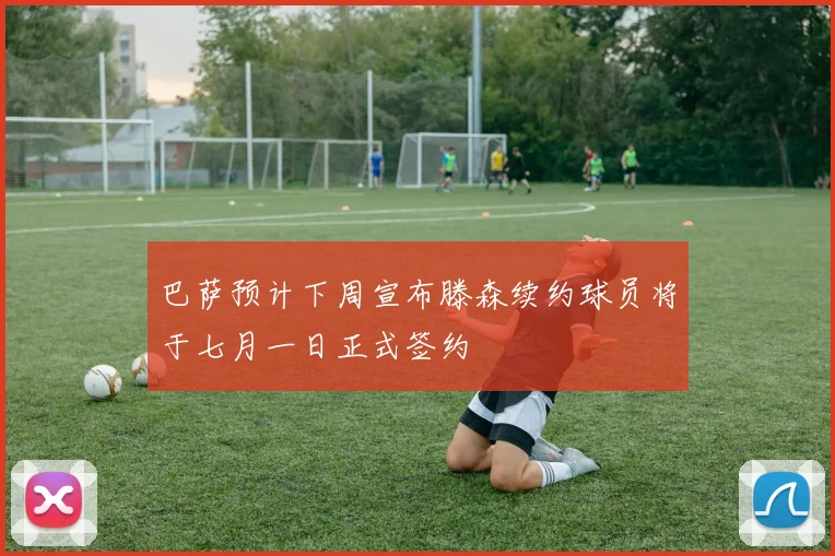 巴萨预计下周宣布滕森续约球员将于七月一日正式签约